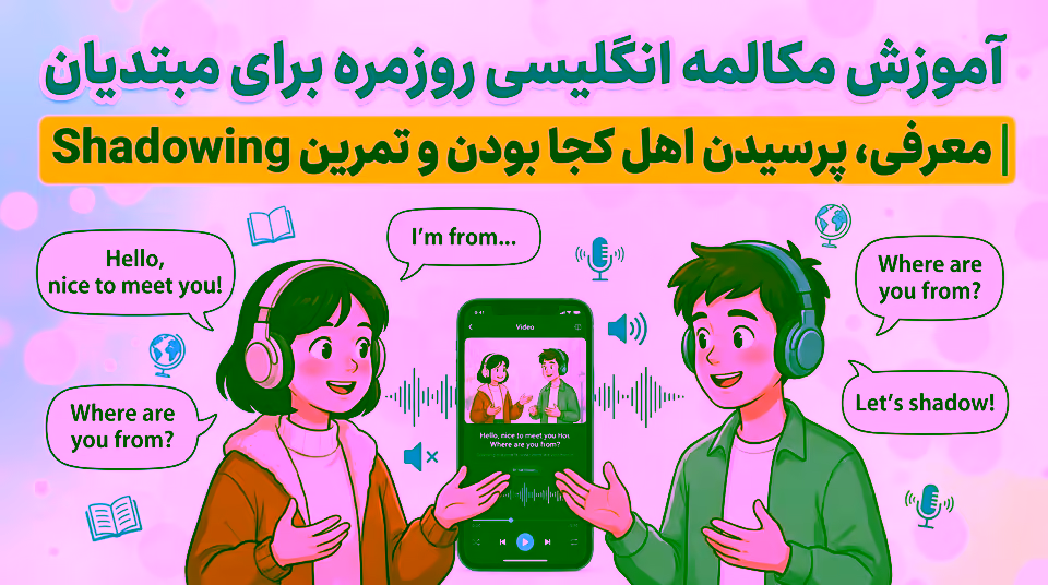 آموزش مکالمه انگلیسی روزمره برای مبتدیان | معرفی، پرسیدن اهل کجا بودن و تمرین Shadowing