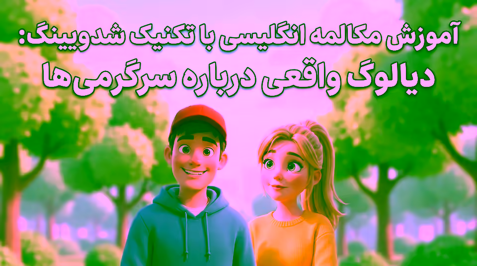 آموزش مکالمه انگلیسی با تکنیک شدویینگ + دیالوگ سرگرمی‌ها